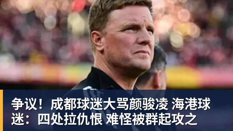 澳门十大正规电子游戏平台争议！成都球迷大骂颜骏凌 海港球迷：四处拉仇恨 难怪被群起攻之