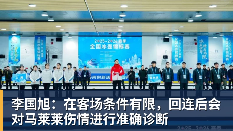 澳门十大正规电子游戏平台李国旭：在客场条件有限，回连后会对马莱莱伤情进行准确诊断